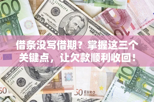 济南借条没写借期？掌握这三个关键点，让欠款顺利收回！