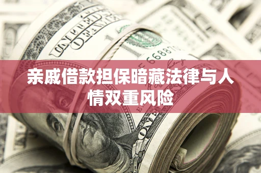 济南亲戚借款担保暗藏法律与人情双重风险