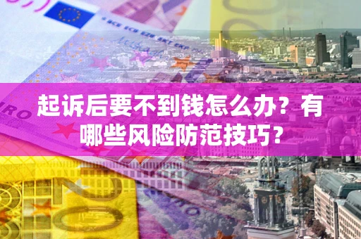 济南起诉后要不到钱怎么办?有哪些风险防范技巧? 济南起诉后要不到钱怎么办?有哪些风险防范技巧?