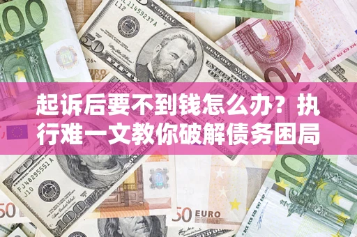 济南起诉后要不到钱怎么办？执行难一文教你破解债务困局