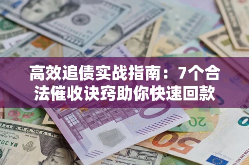 济南高效追债实战指南：7个合法催收诀窍助你快速回款
