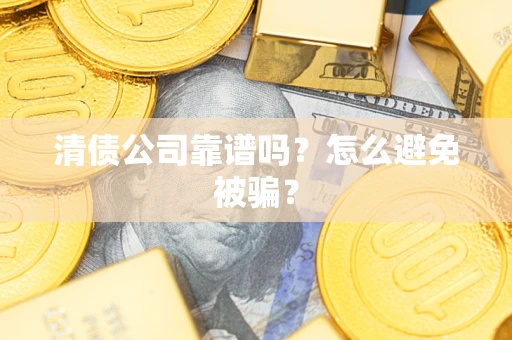济南清债公司靠谱吗？怎么避免被骗？