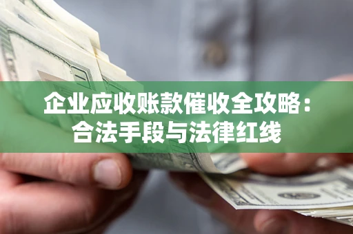 济南企业应收账款催收全攻略：合法手段与法律红线