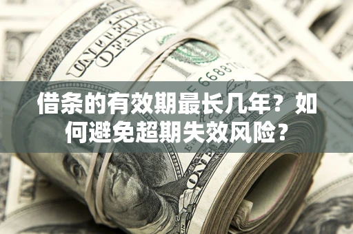 济南借条的有效期最长几年？如何避免超期失效风险？