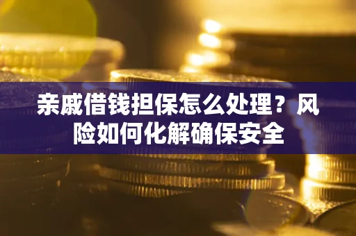 济南亲戚借钱担保怎么处理？风险如何化解确保安全