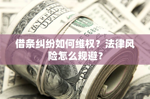济南借条纠纷如何维权？法律风险怎么规避？