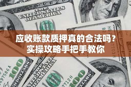 济南应收账款质押真的合法吗？实操攻略手把手教你