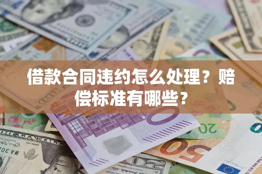 济南借款合同违约怎么处理？赔偿标准有哪些？