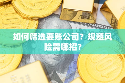 济南如何筛选要账公司？规避风险需哪招？