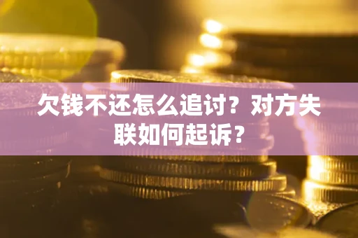 济南欠钱不还怎么追讨？对方失联如何起诉？
