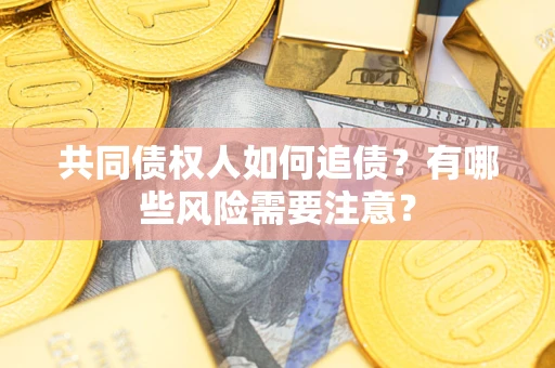 济南共同债权人如何追债？有哪些风险需要注意？