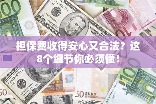 济南担保费收得安心又合法？这8个细节你必须懂！