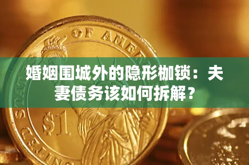 济南婚姻围城外的隐形枷锁：夫妻债务该如何拆解？