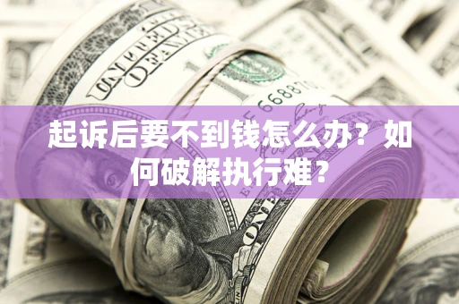 济南起诉后要不到钱怎么办？如何破解执行难？