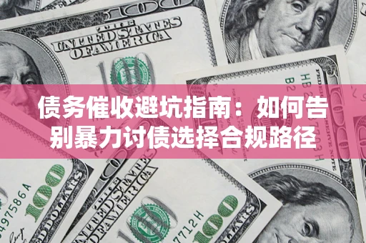 济南债务催收避坑指南：如何告别暴力讨债选择合规路径
