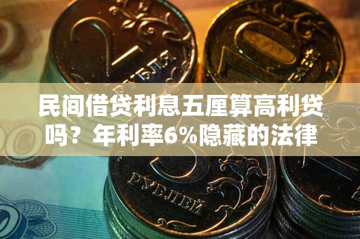 济南民间借贷利息五厘算高利贷吗？年利率6%隐藏的法律风险全解析