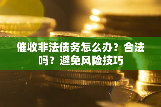 济南催收非法债务怎么办？合法吗？避免风险技巧