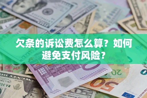 济南欠条的诉讼费怎么算？如何避免支付风险？