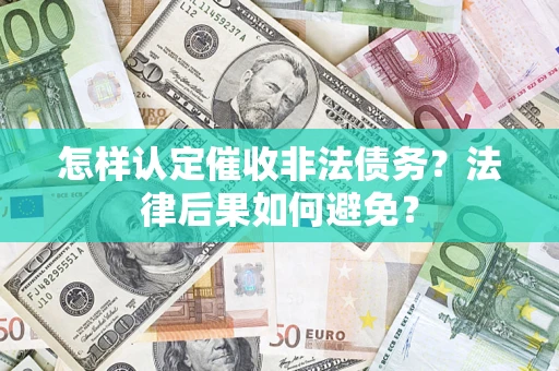济南怎样认定催收非法债务？法律后果如何避免？