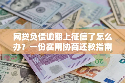 济南网贷负债逾期上征信了怎么办？一份实用协商还款指南请收好