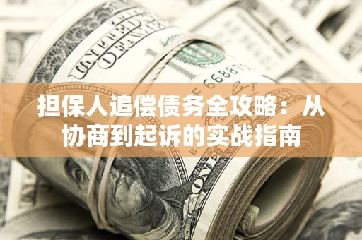 济南担保人追偿债务全攻略:从协商到起诉的实战指南 济南担保人追偿债务全攻略:从协商到起诉的实战指南