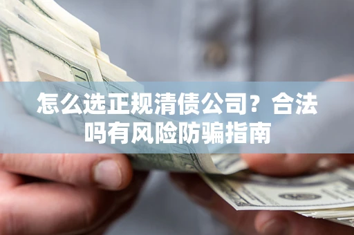 济南怎么选正规清债公司？合法吗有风险防骗指南