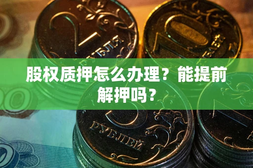 济南股权质押怎么办理？能提前解押吗？