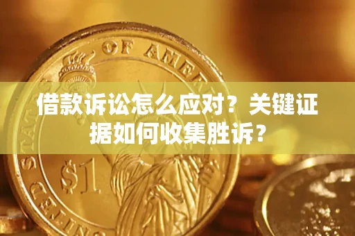 济南借款诉讼怎么应对？关键证据如何收集胜诉？