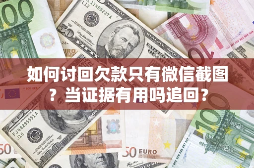 济南如何讨回欠款只有微信截图？当证据有用吗追回？