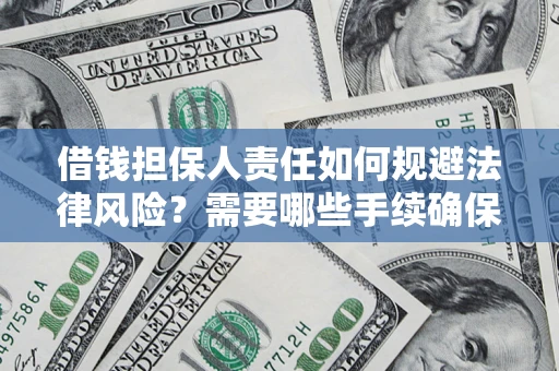 济南借钱担保人责任如何规避法律风险？需要哪些手续确保安全？