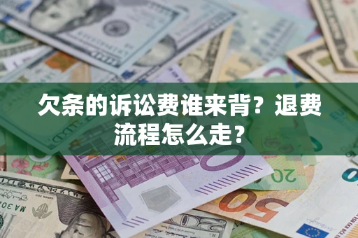 济南欠条的诉讼费谁来背？退费流程怎么走？