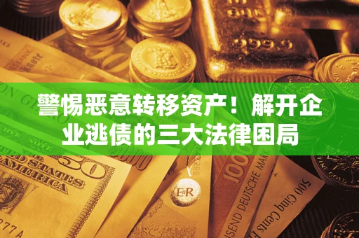 济南警惕恶意转移资产！解开企业逃债的三大法律困局