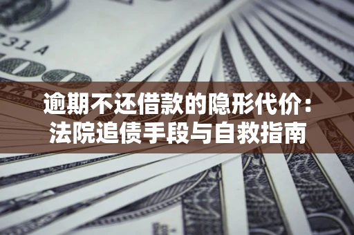 济南逾期不还借款的隐形代价：法院追债手段与自救指南