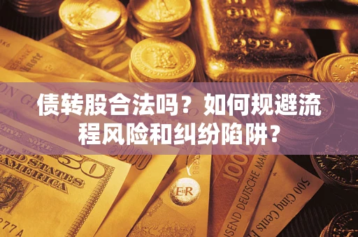 济南债转股合法吗？如何规避流程风险和纠纷陷阱？