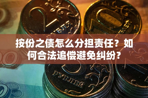 济南按份之债怎么分担责任？如何合法追偿避免纠纷？