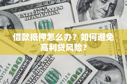 济南借款抵押怎么办？如何避免高利贷风险？