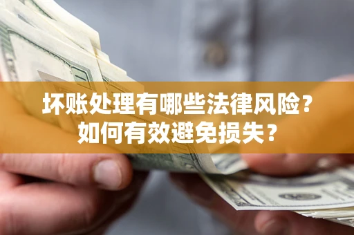 济南坏账处理有哪些法律风险？如何有效避免损失？